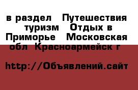  в раздел : Путешествия, туризм » Отдых в Приморье . Московская обл.,Красноармейск г.